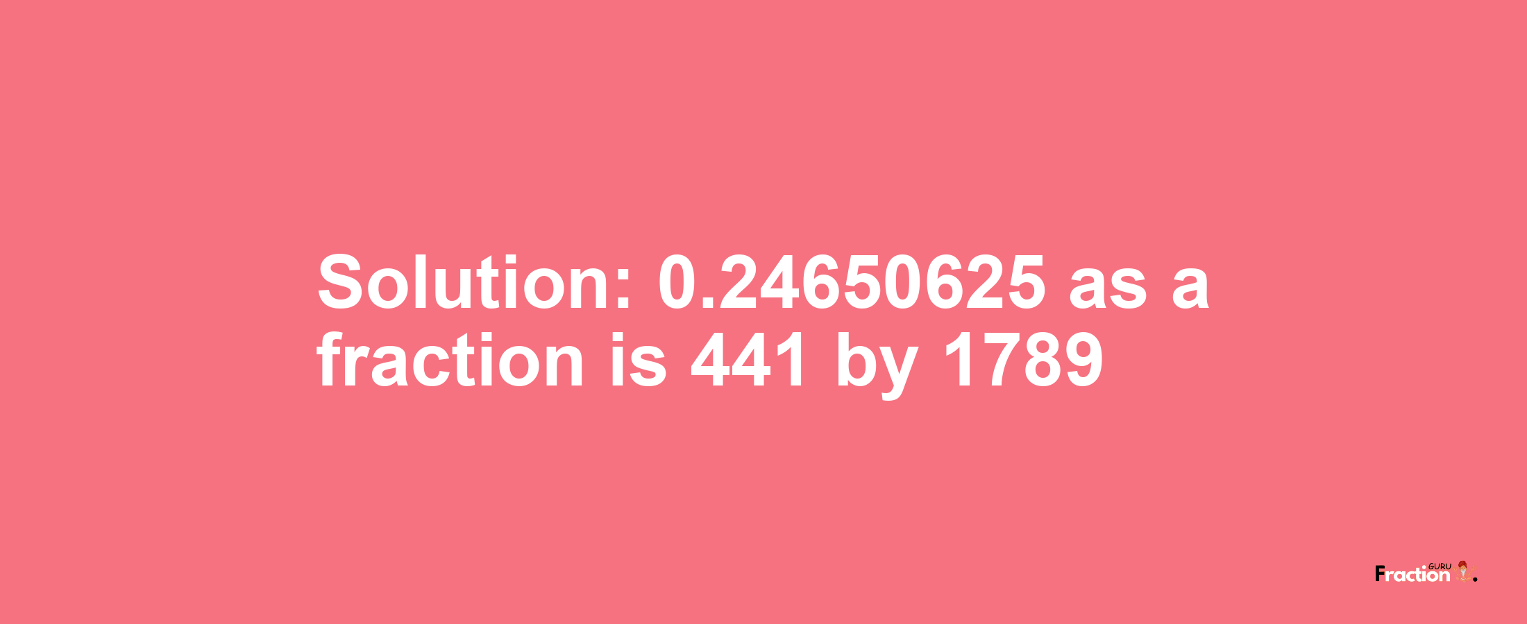 Solution:0.24650625 as a fraction is 441/1789